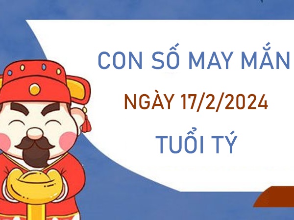 Con số may mắn tuổi Tý 17/2/2024 số mấy phát lộc? 