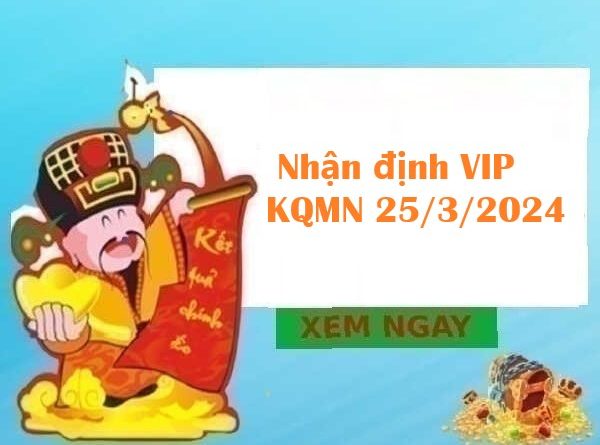 Nhận định VIP KQMN 25/3/2024