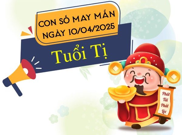 con số đại cát tuổi Tị ngày 10/4/2025